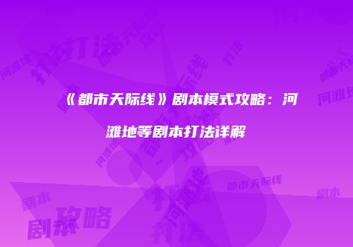 《都市天际线》剧本模式攻略：河滩地等剧本打法详解