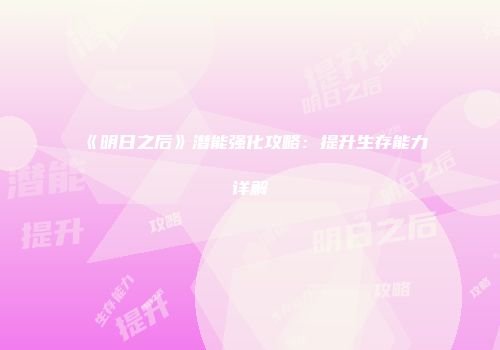 《明日之后》潜能强化攻略：提升生存能力详解