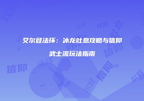 艾尔登法环：冰龙吐息攻略与信仰武士流玩法指南