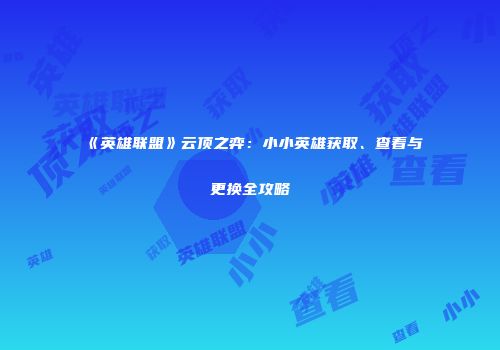 《英雄联盟》云顶之弈：小小英雄获取、查看与更换全攻略