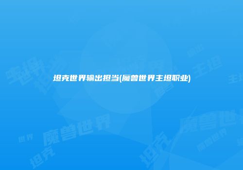 坦克世界输出担当(魔兽世界主坦职业)