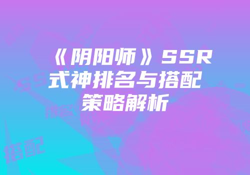 《阴阳师》SSR式神排名与搭配策略解析