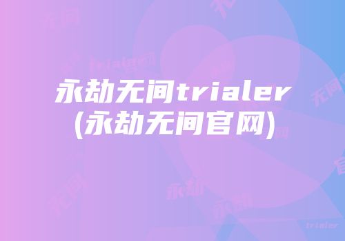 永劫无间trialer(永劫无间官网)