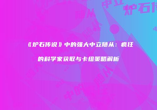 《炉石传说》中的强大中立随从：疯狂的科学家获取与卡组策略解析