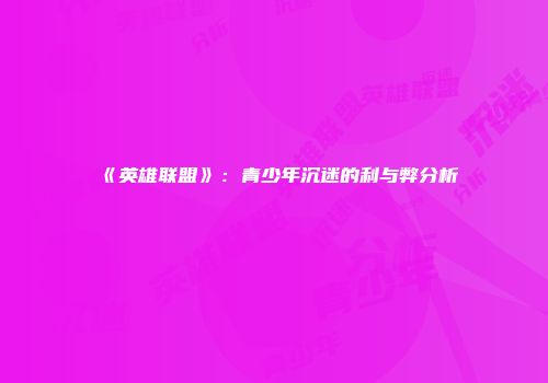 《英雄联盟》：青少年沉迷的利与弊分析