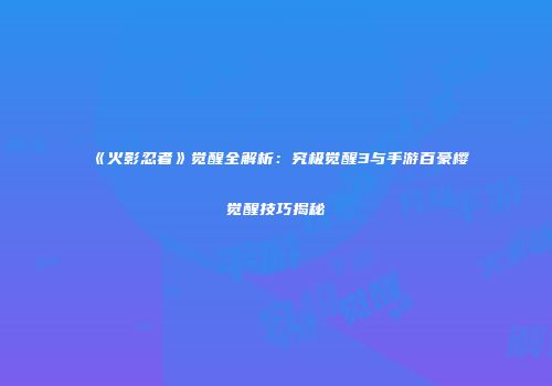 《火影忍者》觉醒全解析：究极觉醒3与手游百豪樱觉醒技巧揭秘