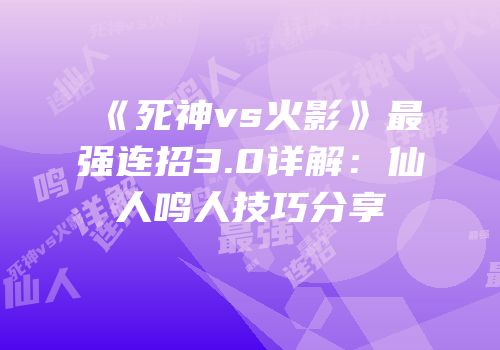 《死神vs火影》最强连招3.0详解：仙人鸣人技巧分享