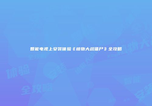 智能电视上安装体验《植物大战僵尸》全攻略