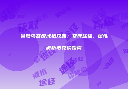 冒险岛高级戒指攻略：获取途径、属性解析与兑换指南