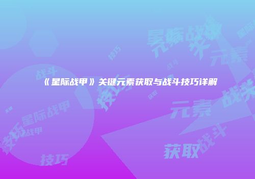 《星际战甲》关键元素获取与战斗技巧详解