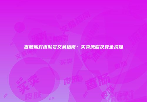 香肠派对皮肤号交易指南：买卖流程及安全须知