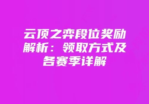 云顶之弈段位奖励解析：领取方式及各赛季详解