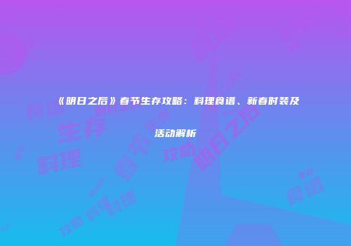 《明日之后》春节生存攻略：料理食谱、新春时装及活动解析