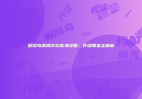 冒险岛凯梅尔兹航海攻略：升级赚金全解析