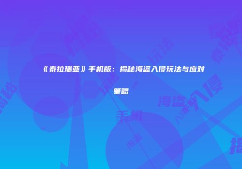 《泰拉瑞亚》手机版：揭秘海盗入侵玩法与应对策略
