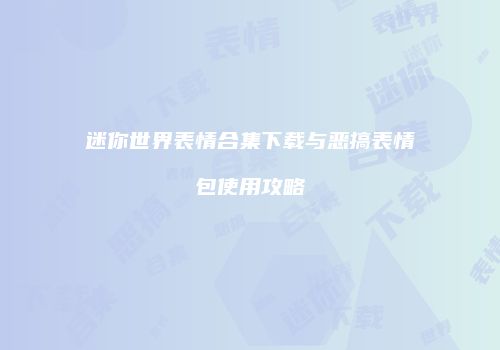 迷你世界表情合集下载与恶搞表情包使用攻略