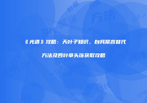 《光遇》攻略：天叶子知识、自我禁言替代方法及四叶草头饰获取攻略