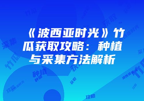 《波西亚时光》竹瓜获取攻略：种植与采集方法解析
