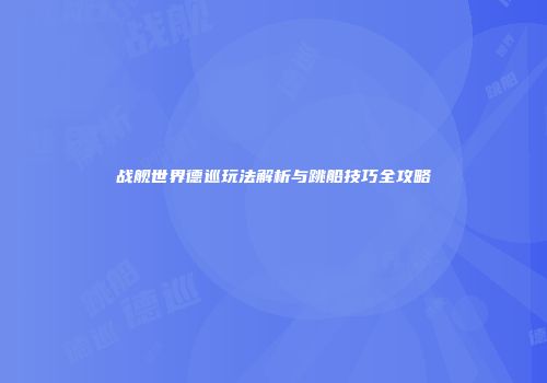 战舰世界德巡玩法解析与跳船技巧全攻略