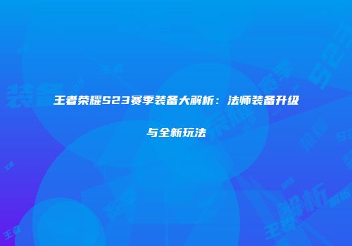 王者荣耀S23赛季装备大解析：法师装备升级与全新玩法