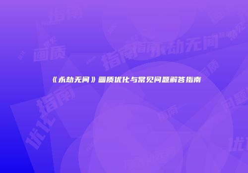 《永劫无间》画质优化与常见问题解答指南