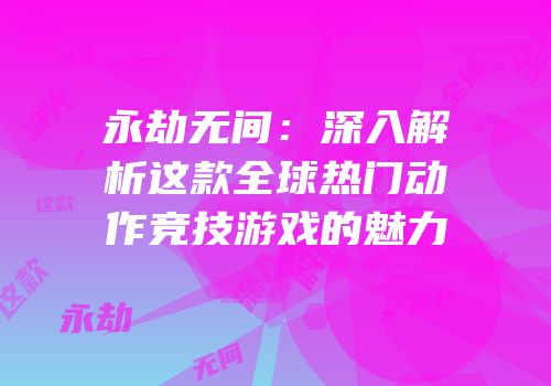 永劫无间：深入解析这款全球热门动作竞技游戏的魅力