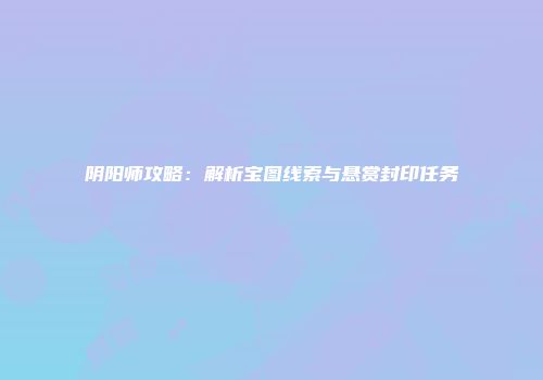 阴阳师攻略：解析宝图线索与悬赏封印任务