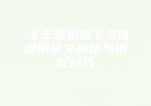 《王者荣耀》5级通用铭文解析与搭配技巧