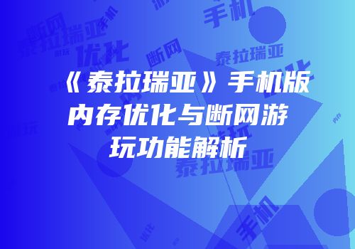 《泰拉瑞亚》手机版内存优化与断网游玩功能解析