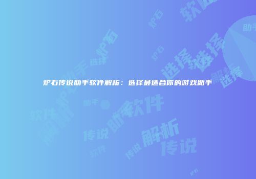 炉石传说助手软件解析：选择最适合你的游戏助手