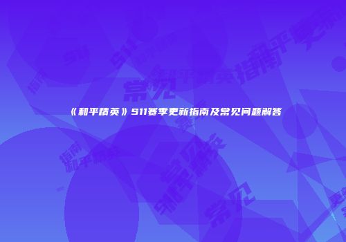 《和平精英》S11赛季更新指南及常见问题解答