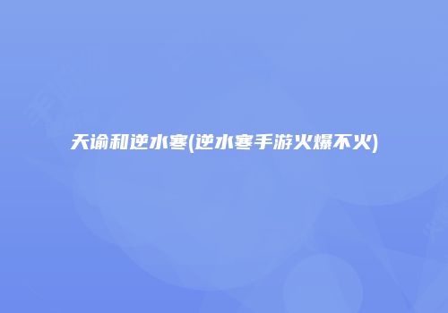 天谕和逆水寒(逆水寒手游火爆不火)