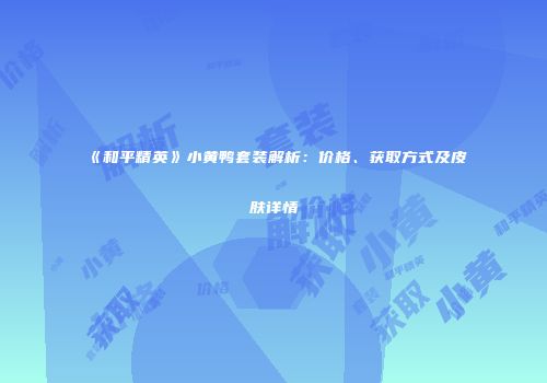 《和平精英》小黄鸭套装解析：价格、获取方式及皮肤详情