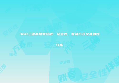 360三国杀账号详解：安全性、登录方式及互通性分析