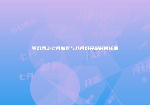 梦幻西游七月新区与八月份开服时间详解