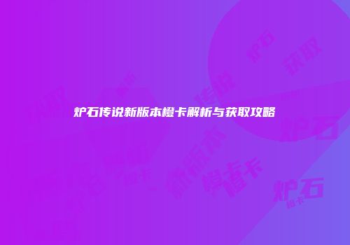 炉石传说新版本橙卡解析与获取攻略
