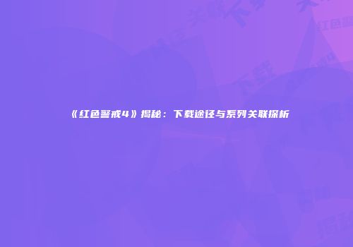 《红色警戒4》揭秘：下载途径与系列关联探析