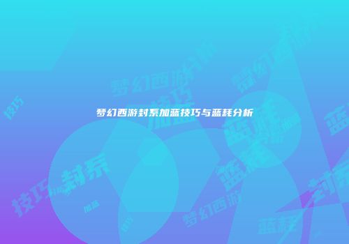 梦幻西游封系加蓝技巧与蓝耗分析