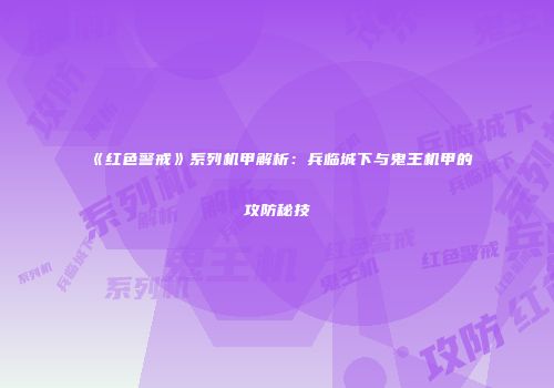 《红色警戒》系列机甲解析：兵临城下与鬼王机甲的攻防秘技