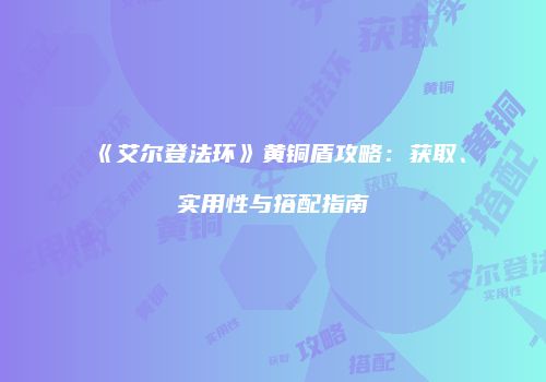 《艾尔登法环》黄铜盾攻略：获取、实用性与搭配指南