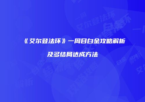 《艾尔登法环》一周目白金攻略解析及多结局达成方法