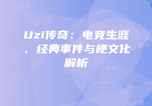 Uzi传奇：电竞生涯、经典事件与梗文化解析