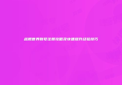 战舰世界账号注册攻略及快速提升经验技巧