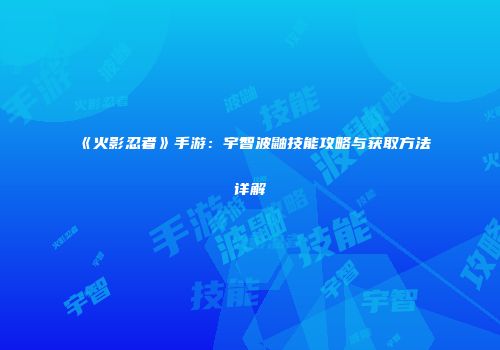 《火影忍者》手游：宇智波鼬技能攻略与获取方法详解