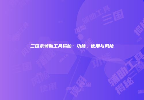 三国杀辅助工具揭秘：功能、使用与风险