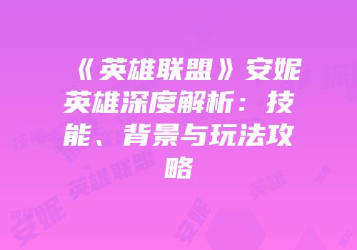 《英雄联盟》安妮英雄深度解析：技能、背景与玩法攻略