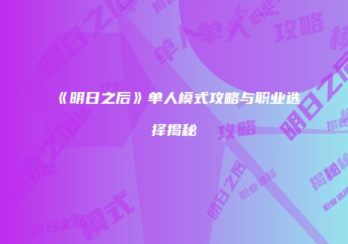《明日之后》单人模式攻略与职业选择揭秘