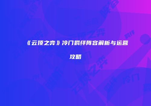 《云顶之弈》冷门羁绊阵容解析与运营攻略