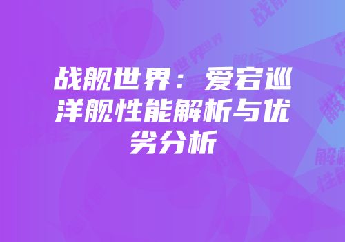战舰世界：爱宕巡洋舰性能解析与优劣分析