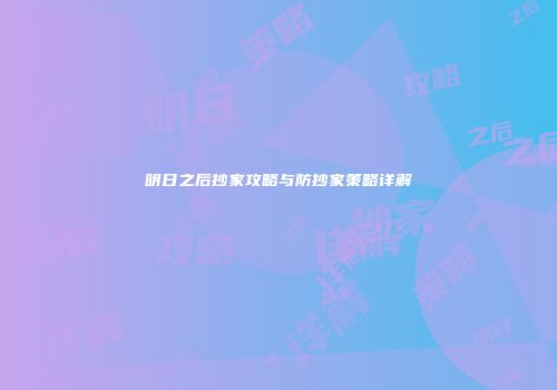 明日之后抄家攻略与防抄家策略详解